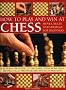 How to Play and Win at Chess: Moves, Rules and Strategy for Beginners - A Practical Guide to the Game
