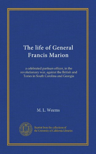 The life of General Francis Marion: a celebrated partisan officer, in the revolutionary war, against the British and Tories in South Carolina and Georgia