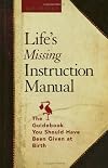 Life's Missing Instruction Manual : The Guidebook You Should Have Been Given at Birth