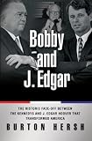 Bobby and J. Edgar: The Historic Face-Off Between the Kennedys and J. Edgar Hoover that Transformed America