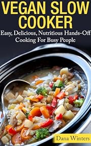 Vegan Slow Cooker - Easy, Delicious, Nutritious Hands-Off Cooking For Busy People
