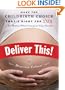 Deliver This!: Make the Childbirth Choice That's Right for You . . . No Matter What Everyone Else Thinks