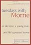 Tuesdays with Morrie: An Old Man, a Young Man, and Life's Greatest Lesson