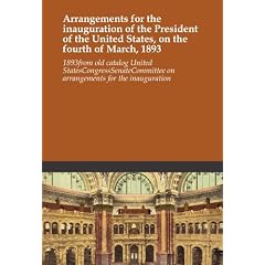 Arrangements for the inauguration of the President of the United States, on the fourth of March, 1893
