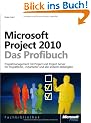 Microsoft Project 2010 - Das Profibuch: Projektmanagement mit Project und Project Server f�r Projektleiter, -mitarbeiter und alle anderen Beteiligten