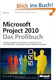 Microsoft Project 2010 - Das Profibuch: Projektmanagement mit Project und Project Server f�r Projektleiter, -mitarbeiter und alle anderen Beteiligten