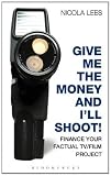 Give Me the Money and I'll Shoot!: Finance Your Factual TV/Film Project (Professional Media Practice)