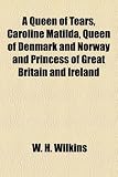 A Queen of Tears, Caroline Matilda, Queen of Denmark and Norway and Princess of Great Britain and Ireland
