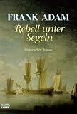 Rebell unter Segeln: Historischer Roman - Frank Adam