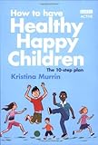 How to have healthy happy children : the 10 step plan