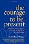 The Courage to Be Present: Buddhism, Psychotherapy, and the Awakening of Natural Wisdom
