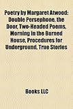Poetry by Margaret Atwood: Double Persephone, the Door, Two-Headed Poems, Morning in the Burned House, Procedures for Underground, True Stories-