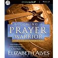 Becoming a Prayer Warrior: A Guide to Effective and Powerful Prayer