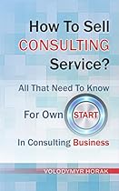 How To Sell Consulting Service?: All That Need to Know for Own Start in Consulting Business How To Sell Consulting Service?: All That Need to Know for Own Start in Consulting Business