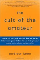 The Cult of the Amateur: How blogs, MySpace, YouTube, and the rest of today's user-generated media are destroying our economy, our culture, and our values