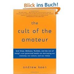 The Cult of the Amateur: How blogs, MySpace, YouTube, and the rest of today's user-generated media are destroying our economy, our culture, and our values