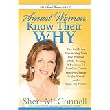 Smart Women Know Their WHY: The Guide for Discovering Your Life Purpose While Owning a Business So You Can Create Positive Change In the World and...  Make Big Profits!