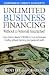 Unlimited Business Financing: Learn how to obtain $250,000 or more in business funding without harming your personal credit
