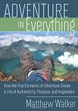 Adventure in Everything: How the Five Elements of Adventure Create a Life of Authenticity, Purpose, and Inspiration