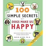 100 Simple Secrets Why Dogs Make Us Happy: The Science Behind What Dog Lovers Already Know