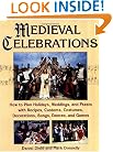 Medieval Celebrations: How to Plan Holidays, Weddings, and Feasts with Recipes, Customs, Costumes, Decorations, Songs, Dances, and Games