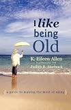 I Like Being Old: A Guide to Making the Most of Aging