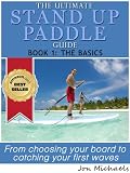 The Ultimate Stand Up Paddle Guide - Book 1: The Basics (Stand Up Paddle Guides)