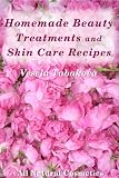 Homemade Beauty Treatments and Skin Care Recipes (All Natural Cosmetics)