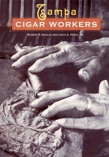 Tampa Cigar Workers: A Pictorial History, by Robert P. Ingalls, Louis A. Perez Jr.