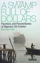 A Swamp Full of Dollars: Pipelines and Paramilitaries at Nigeria's Oil Frontier
