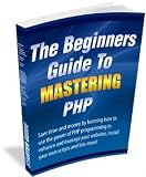 The Beginners Guide To Mastering PHP - Fire Your Programmer! Now You Can Learn How To Install And Create Your Own PHP Scripts, Enhance Your Web Pages, ... By Mastering The Power of PHP Programming!