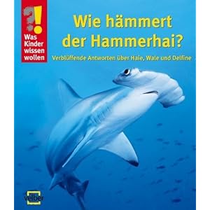Was Kinder wissen wollen. Wie hämmert der Hammerhai?: Verblüffende Antworten über Haie, Wale und Delfine