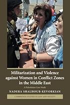 Militarization and Violence against Women in Conflict Zones in the Middle East: A Palestinian Case-Study (Cambridge Studies in Law and Society)