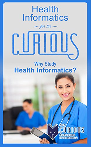Health Informatics for the Curious: Why Study Health Informatics? (A Decision-Making Guide to College Majors, Research & Scholarships, and Career Counseling for Students, Educators, and Parents)
