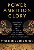 Power Ambition Glory: The Stunning Parallels between Great Leaders of the Ancient World and Today . . . and the Lessons You Can Learn