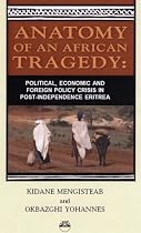Anatomy of An African Tragedy: Political, Economic and Foreign Policy crisis in Post-Indepence Eritrea