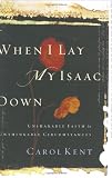 When I Lay My Isaac Down: Unshakable Faith in Unthinkable Circumstances (Pilgrimage Growth Guide)