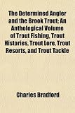Search : The Determined Angler and the Brook Trout; An Anthological Volume of Trout Fishing, Trout Histories, Trout Lore, Trout Resorts, and Trout Tackle