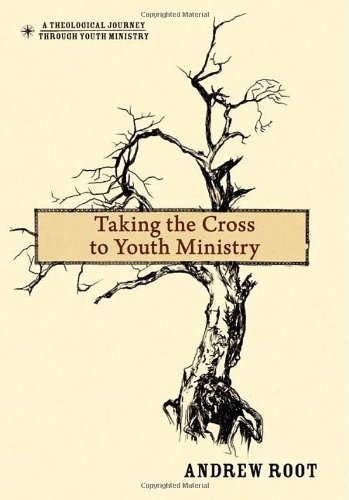 Taking the Cross to Youth Ministry (A Theological Journey Through Youth Ministry)