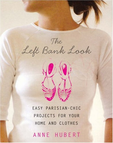Left Bank Look, The: Easy Parisian-chic Projects for Your Home and Clothes
