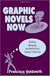 Graphic Novels Now: Building, Managing, And Marketing a Dynamic Collection