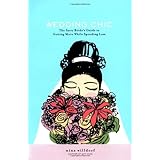 Wedding Chic: The Savvy Bride's Guide to Getting More While Spending Less
