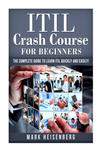 ITIL Crash Course For Beginners: The Complete Guide to Learn ITIL Quickly and Easily!