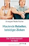 Maulende Rebellen, beleidigte Zicken: Der Erziehungscoach für Eltern