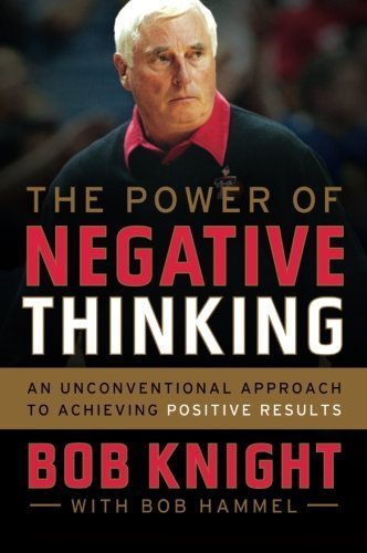 The Power of Negative Thinking: An Unconventional Approach to Achieving Positive Results by Knight, Bob, Hammel, Bob (2014) Paperback