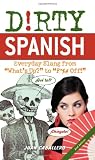 Dirty Spanish: Everyday Slang from "Whats Up?" to "F*%# Off!" (Dirty Everyday Slang)
