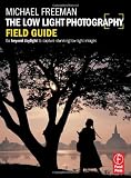 The Low Light Photography Field Guide: The essential guide to getting perfect images in challenging light