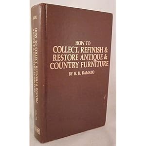 How to Collect, Refinish and Restore Antique and Country Furniture H. H. Damato