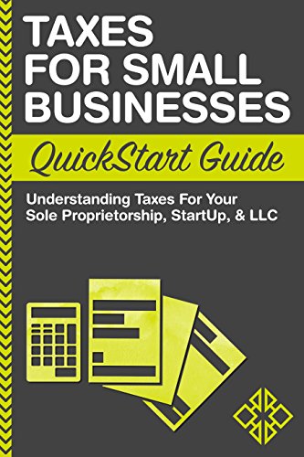 Taxes: For Small Businesses QuickStart Guide - Understanding Taxes For Your Sole Proprietorship, Startup, & LLC (Starting a Business QuickStart Guides Book 2) Taxes: For Small Businesses QuickStart Guide - Understanding Taxes For Your Sole Proprietorship, Startup, & LLC (Starting a Business QuickStart Guides Book 2)