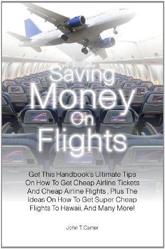 Saving Money On Flights: Get This Handbooks Ultimate Tips On How To Get Cheap Airline Tickets And Cheap Airline Flights , Plus The Ideas On How To Get Super Cheap Flights To Hawaii, And Many More!